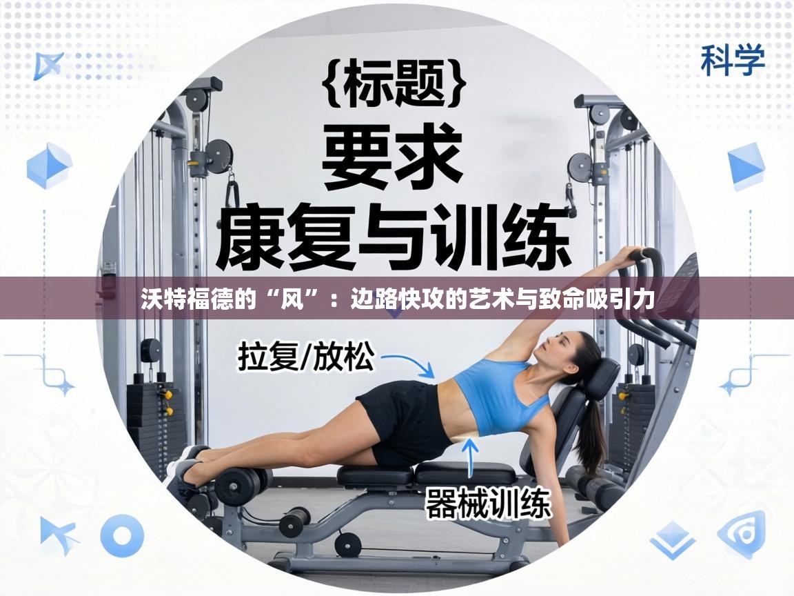 沃特福德的“风”:边路快攻的艺术与致命吸引力 第2张